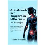 Arbeitsbuch zur Triggerpunkttherapie für Anfänger: Lindern Sie Muskelschmerzen und Verspannungen mit Schritt-für-Schritt-Druckpunkttechniken zu Hause