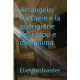 Arcangelo Raffaele e la guarigione del corpo e dell'anima (Misteri profondi di alieni e mondi paralleli, cabale e profezie., Band 9)