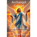 Archangel Gabriel: A Spiritual Guide to the Messenger of Light (The Archangels, Band 2)