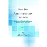 Architettura Italiana, Vol. 1: Architettura Pelasgica, Etrusca, Italo-Greca E Romana (Classic Reprint)