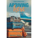Arriving Here: A Journey from Brokenness to Revelation, Deliverance, Resettlement, and Restoration!