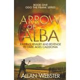 ARROW OF ALBA: Raiding, rivalry and revenge in Dark Ages Caledonia (Odo the Frank series, Band 1)