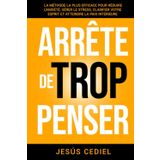 ARRÊTE DE TROP PENSER: La méthode la plus efficace pour réduire l'anxiété, gérer le stress, clarifier votre esprit et atteindre la paix intérieure