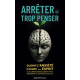 Arrêter de Trop Penser: Guérir l’Anxiété, Calmer son Esprit et se Libérer Mentalement pour Reprendre le Contrôle de Sa Vie – Stop Overthinking