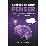 Arrêter de trop penser: La méthode pour sortir de l'overthinking