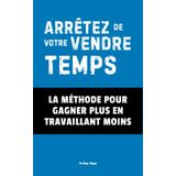 Arrêtez de Vendre Votre Temps !: La Méthode Pour Gagner Plus En Travaillant Moins: 4