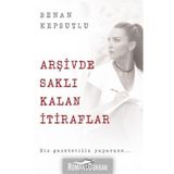 Arşivde Saklı Kalan İtiraflar - Benan Kepsutlu