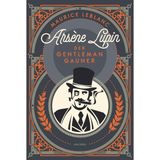 Arsène Lupin. Der Gentleman-Gauner: Band 1 des französischen Meisterdiebes und Verkleidungskünstlers neu übersetzt von Felix Mayer