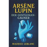Arsène Lupin, der Gentleman-Gauner. Kriminalgeschichten. Maurice Leblanc: Band 1 der Lupin-Reihe. Neuübersetzung
