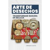 Arte de Desechos: Transformar Basura en Belleza