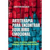Arteterapia para encontrar equilibrio emocional: Explora tu interior, transforma bloqueos y cultiva calma duradera