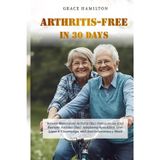 Arthritis-Free in 30 Days: Reverse Rheumatoid Arthritis (Ra), Osteoarthritis (Oa), Psoriatic Arthritis (Psa), Ankylosing Spondylitis, Gout, Lupus & Fibromyalgia with Anti-Inflammatory Meals