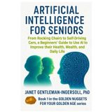 Artificial Intelligence for Seniors:: From Rocking Chairs to Self-Driving Cars, a Beginners’ Guide to Use AI to Improve Health, Wealth, and Daily Life (The Golden Nuggets for your Golden Age Series)
