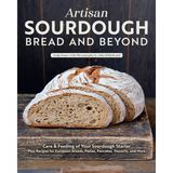 Artisan Sourdough: Bread and Beyond: Care & Feeding of Your Sourdough Starter Plus Recipes for European Breads, Pastas, Pancakes, Desserts, and More