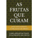AS FRUTAS QUE CURAM: COMO APROVEITAR TODOS OS NUTRIENTES DAS FRUTAS