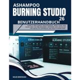 Ashampoo Burning Studio 26 Benutzerhandbuch: Schritt-für-Schritt-Anleitungen, Profi-Tipps und alles, was Sie zum Brennen, Kopieren und Erstellen für absolute Anfänger und Profis benötigen.