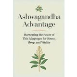 Ashwagandha Advantage: Harnessing the Power of This Adaptogen for Stress, Sleep, and Vitality