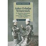 ASKER EVLATLAR YETİŞTİRMEK 2. MEŞRUTİYET DÖNEMİNDE BEDEN TERBIYESI, ASKERÎ TALIM VE PARAMILITER GENÇLİK ÖRGÜTLERİ - SANEM YAMAK ATEŞ
