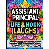 Assistant Principal Life & Laughs: Funny Gift Coloring Book with Clean School Humor for APs, Educators & Academic Leaders: Relatable Quotes, Stress-Relief Pages & Lighthearted Laughs for Women & Men