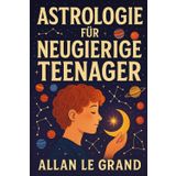 Astrologie Für Neugierige Teenager: Wie Sie Ihre Lebensaufgabe durch astrologische Zeichen in NUR 5 leicht verständlichen Schritten entdecken können, ohne verwirrende technische Details!
