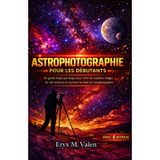 Astrophotographie Pour les débutants: Un guide étape par étape pour créer de superbes images du ciel nocturne et maîtriser les bases de l'astrophotographie: 2
