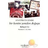 Atatürk´ün İzmiri Bir Kentin Yeniden Doğuşu - Behçet Uz