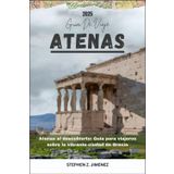 ATENAS GUÍA DE VIAJE: Atenas al descubierto: Guía para viajeros sobre la vibrante ciudad de Grecia