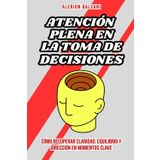 Atención plena en la toma de decisiones: Cómo recuperar claridad, equilibrio y dirección en momentos clave