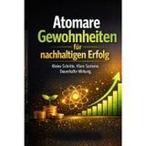 Atomare Gewohnheiten für nachhaltigen Erfolg: Kleine Schritte. Klare Systeme. Dauerhafte Wirkung.
