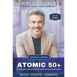Atomic 50+ Speciale Uomini: Strategie scientifiche antinvecchiamento. Longevità, vitalità, equilibrio! Riprogramma il tuo corpo, riaccendi la mente, ... il declino diventi la tua nuova normalità.