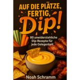 Auf die Plätze, fertig, Dip!: 80 unwiderstehliche Dip-Rezepte für jede Gelegenheit – schnell gemacht, extrem lecker, perfekt für Wings, Nachos, Gemüse und mehr