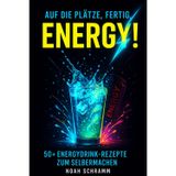 Auf die Plätze, fertig, ENERGY! Mehr als nur Red Bull – 50 Energydrink-Rezepte zum Selbermachen: 50+ Rezepte für Wachmacher, Booster & Powerdrinks – inkl. Koffein-Guide & DIY-Tipps - Noah Schramm