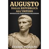 Augusto. Dalla Repubblica all’Impero: Biografia del primo imperatore romano: Vita, conquiste e riforme che cambiarono la storia di Roma