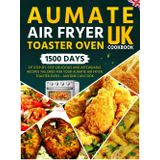 AUMATE Air Fryer Toaster Oven Cookbook UK: 1500 Days of Step-by-Step Delicious and Affordable Recipes Tailored for Your AUMATE Air Fryer Toaster Oven – Anyone Can Cook