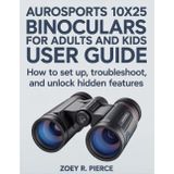 Aurosports 10x25 Binoculars For Adults And Kids User Guide: How to Set Up, Troubleshoot, and Unlock Hidden Features
