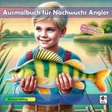 AUSMALBUCH FÜR NACHWUCHS ANGLER: Kinder Malbuch mit tollen Angelmotiven, Fischarten und Malaufgaben