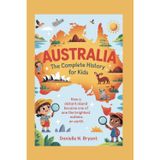 Australia: The Complete History for Kids: How a Distant Island Became One of the Brightest Nations on Earth
