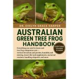 Australian Green Tree Frog Handbook: Everything You Need To Know and Tree Frog Companion Care - vertical terrarium and perches, humidity and misting, ... routines, handling etiquette, and more