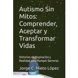 Autismo Sin Mitos: Comprender, Aceptar y Transformar Vidas: Historias de Inspiración y Realidad para Romper Barreras