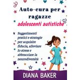 Auto-cura per ragazze adolescenti autistiche: Suggerimenti pratici e strategie per acquisire fiducia, alleviare lo stress e abbracciare la neurodiversità