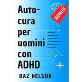 Auto-cura per uomini con ADHD: Strategie pratiche per migliorare la concentrazione, la fiducia e il benessere