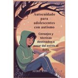 Autocuidado para adolescentes con autismo: Consejos y técnicas destinados a pasar del estrés al éxito