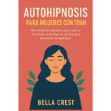 AUTOHIPNOSIS PARA MUJERES CON TDAH: Herramientas prácticas para calmar la mente, aumentar la confianza y encontrar el equilibrio