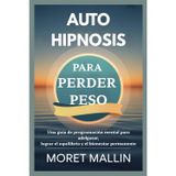 Autohipnosis Para Perder Peso: Una guía de programación mental para adelgazar, lograr el equilibrio y el bienestar permanente
