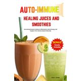 AUTOIMMUNE HEALING JUICES AND SMOOTHIES: Nourishing Recipes to Reduce Inflammation, Boost Energy, and Support Your Immune System Naturally.