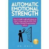 AUTOMATIC EMOTIONAL STRENGTH: How to build a solid self-esteem in ONLY 21 days with the EFFECTIVE "Positive Mental Programming" system.