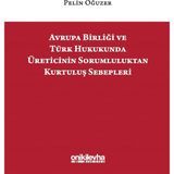 Avrupa Birliği ve Türk Hukukunda Üreticinin Sorumluluktan Kurtuluş Sebepleri - Pelin Oğuzer