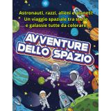 Avventure nello Spazio – Libro da Colorare per Bambini: Astronauti, razzi, alieni e pianeti! Un viaggio spaziale tra stelle e galassie da colorare