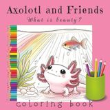 Axolotl and Friends: What is beauty?: A Faith-Based Coloring Book for Kids, Teens, and Adults | 160 Pages, 8.5x8.5 Softcover Matte Finish | Over 75 ... the Meaning of Beauty in God’s Creation