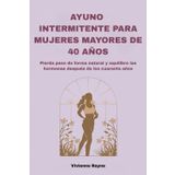 AYUNO INTERMITENTE PARA MUJERES MAYORES DE 40 AÑOS: Pierda peso de forma natural y equilibre las hormonas después de los cuarenta años